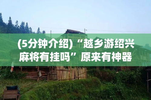 (5分钟介绍)“越乡游绍兴麻将有挂吗	”原来有神器下载!