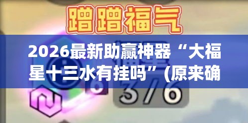 2026最新助赢神器“大福星十三水有挂吗”(原来确实是有插件)