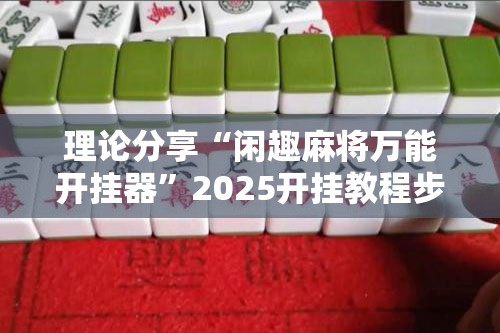 理论分享“闲趣麻将万能开挂器”2025开挂教程步骤