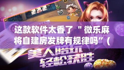 这款软件太香了 ＂微乐麻将自建房发牌有规律吗	”(透视)其实真的有挂