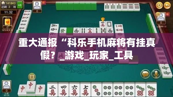 重大通报“科乐手机麻将有挂真假?_游戏_玩家_工具 重大通报“科乐手机麻将有挂真假?_游戏_玩家_工具