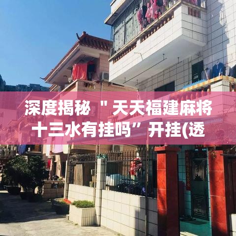 深度揭秘 ＂天天福建麻将十三水有挂吗	”开挂(透视)辅助神器