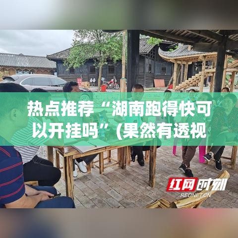 热点推荐“湖南跑得快可以开挂吗”(果然有透视挂)