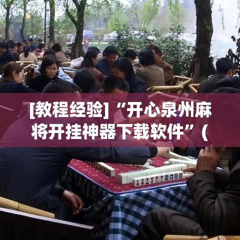 [教程经验]“开心泉州麻将开挂神器下载软件”(确实是有挂)知乎