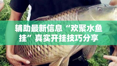 辅助最新信息“欢聚水鱼挂”真实开挂技巧分享