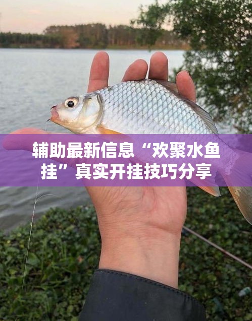 辅助最新信息“欢聚水鱼挂	”真实开挂技巧分享