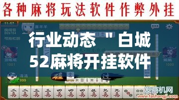 行业动态 ＂白城52麻将开挂软件”开挂(透视)辅助神器