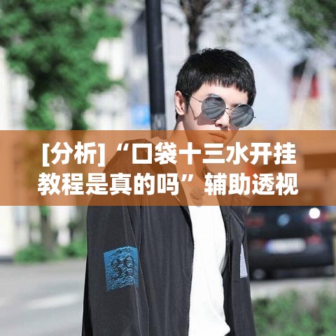 [分析]“口袋十三水开挂教程是真的吗	”辅助透视教程