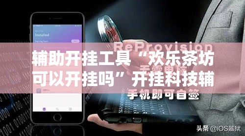 辅助开挂工具“欢乐茶坊可以开挂吗	”开挂科技辅助神器手机