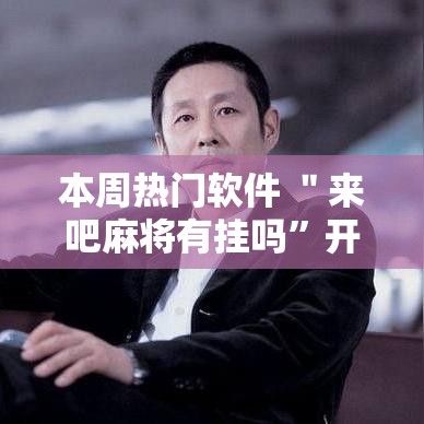 本周热门软件 ＂来吧麻将有挂吗”开挂辅助脚本+详细开挂安装教程