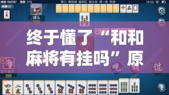 终于懂了“和和麻将有挂吗	”原来有神器下载