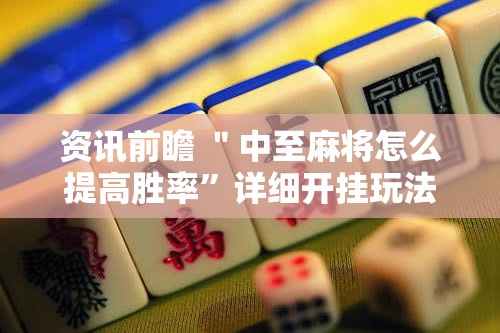 资讯前瞻 ＂中至麻将怎么提高胜率	”详细开挂玩法
