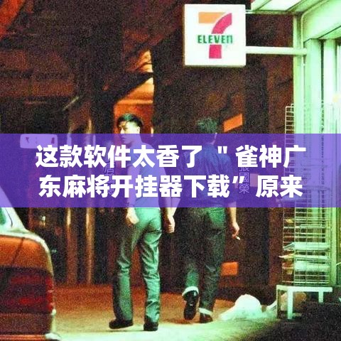 这款软件太香了 ＂雀神广东麻将开挂器下载”原来有神器下载