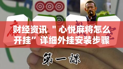 财经资讯 ＂心悦麻将怎么开挂”详细外挂安装步骤