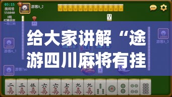 给大家讲解“途游四川麻将有挂吗”开挂(透视)辅助神器