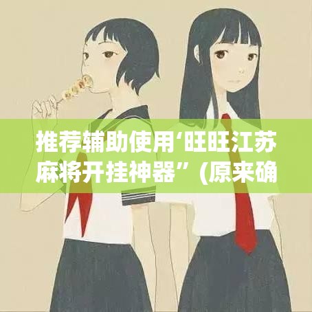 推荐辅助使用‘旺旺江苏麻将开挂神器”(原来确实是有插件)