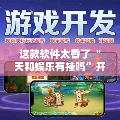 这款软件太香了 ＂天和娱乐有挂吗”开挂辅助教程