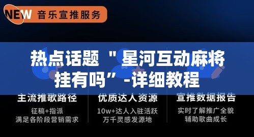 热点话题 ＂星河互动麻将挂有吗	”-详细教程