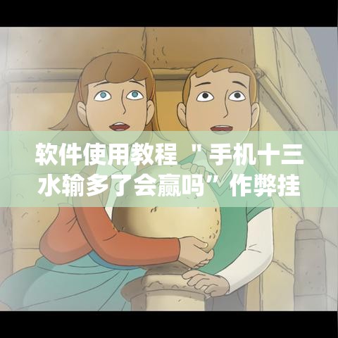 软件使用教程 ＂手机十三水输多了会赢吗”作弊挂(辅助外挂+教程)