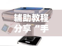 辅助教程分享“手机自动麻将机必赢控牌神器”揭秘透视辅助万能挂用法