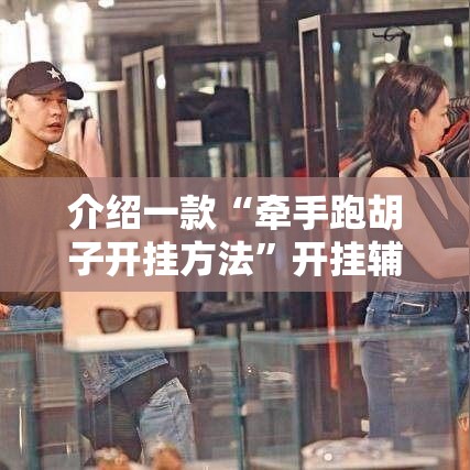 介绍一款“牵手跑胡子开挂方法”开挂辅助软件教程