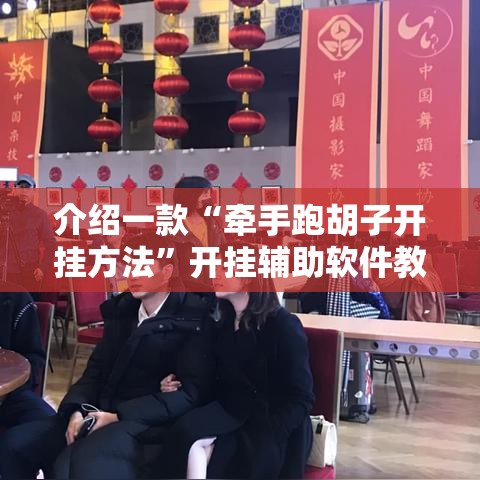 介绍一款“牵手跑胡子开挂方法	”开挂辅助软件教程