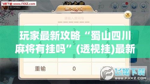 玩家最新攻略“蜀山四川麻将有挂吗”(透视挂)最新辅助详细教程
