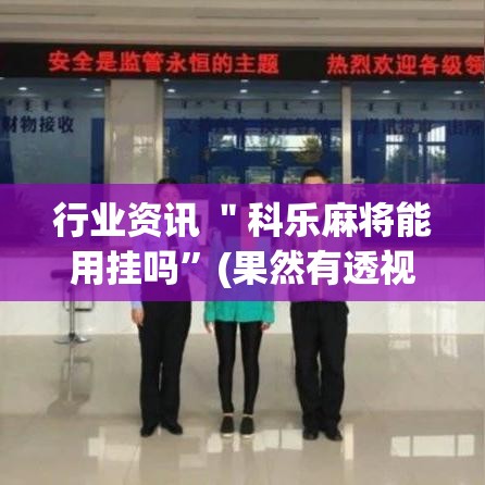 行业资讯 ＂科乐麻将能用挂吗”(果然有透视挂)