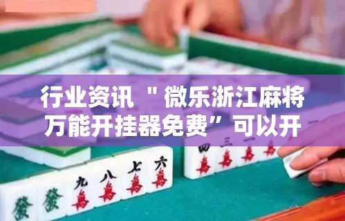 行业资讯 ＂微乐浙江麻将万能开挂器免费”可以开挂作弊