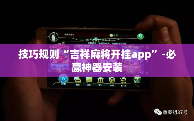 技巧规则“吉祥麻将开挂app”-必赢神器安装