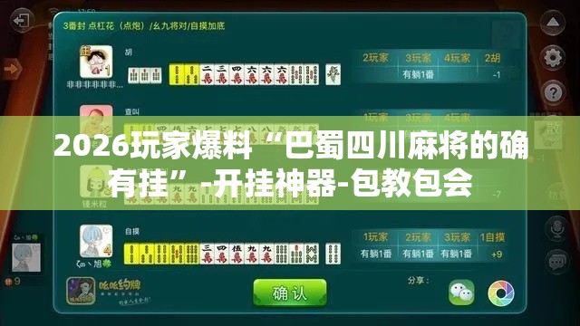 2026玩家爆料“巴蜀四川麻将的确有挂”-开挂神器-包教包会