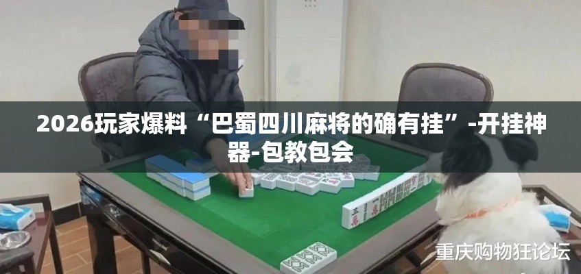 2026玩家爆料“巴蜀四川麻将的确有挂”-开挂神器-包教包会