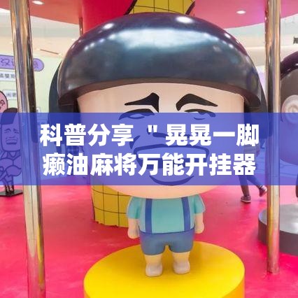 科普分享 ＂晃晃一脚癞油麻将万能开挂器”详细辅助透视