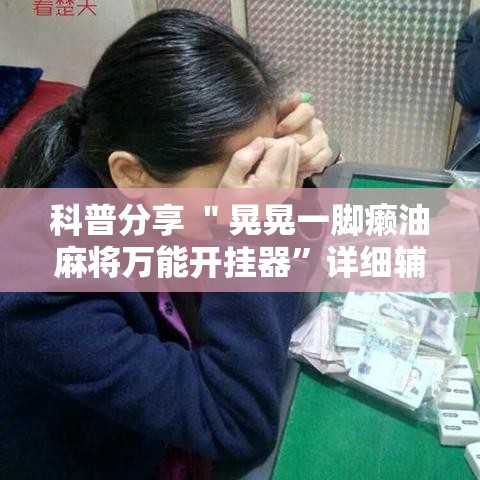 科普分享 ＂晃晃一脚癞油麻将万能开挂器	”详细辅助透视