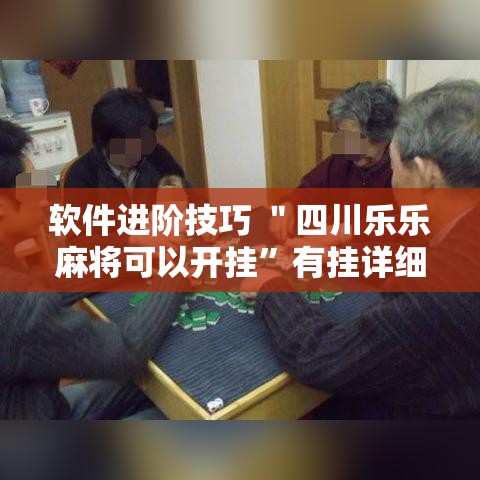 软件进阶技巧 ＂四川乐乐麻将可以开挂”有挂详细开挂教程