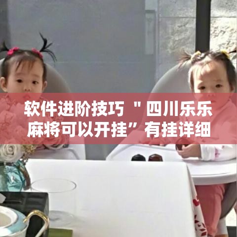 软件进阶技巧 ＂四川乐乐麻将可以开挂”有挂详细开挂教程