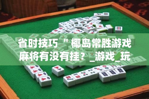 省时技巧 ＂椰岛常胜游戏麻将有没有挂？_游戏_玩家_工具