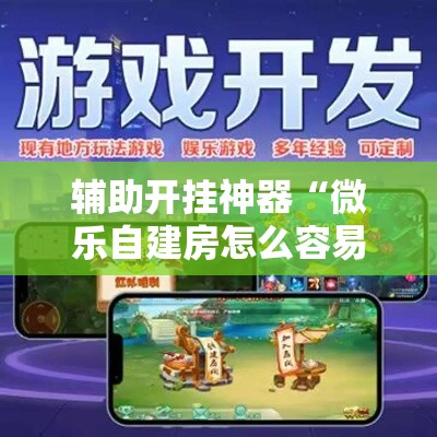 辅助开挂神器“微乐自建房怎么容易赢？”详细外挂辅助详细教程