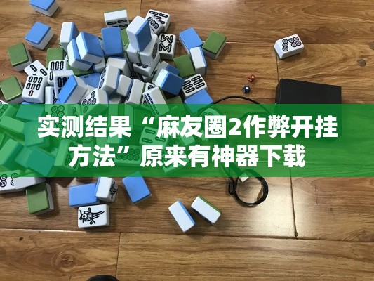 实测结果“麻友圈2作弊开挂方法”原来有神器下载
