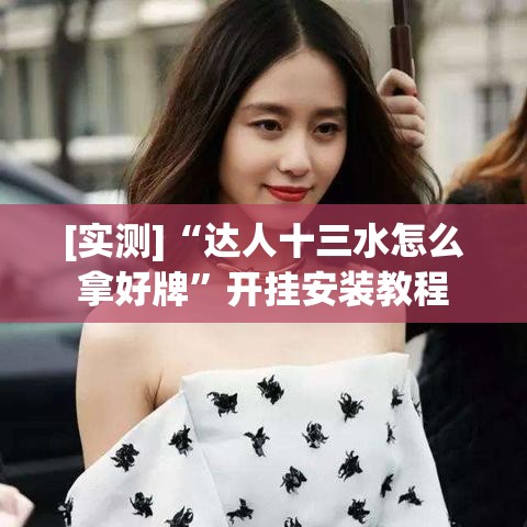 [实测]“达人十三水怎么拿好牌”开挂安装教程