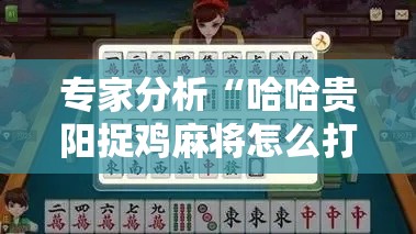专家分析“哈哈贵阳捉鸡麻将怎么打才能赢”开挂辅助详细步骤