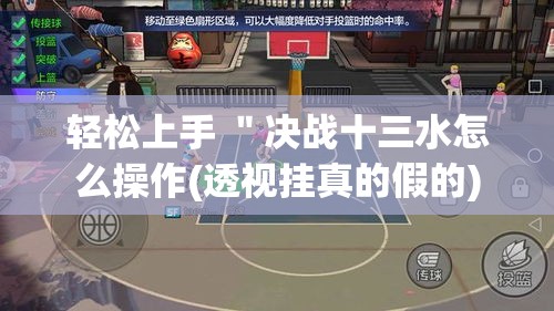 轻松上手 ＂决战十三水怎么操作(透视挂真的假的)