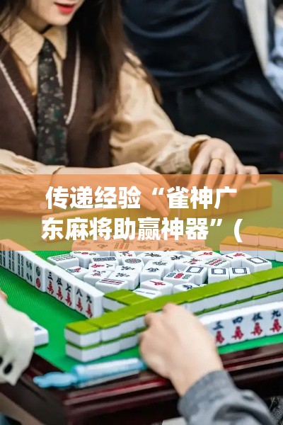 传递经验“雀神广东麻将助赢神器	”(果然有透视挂)