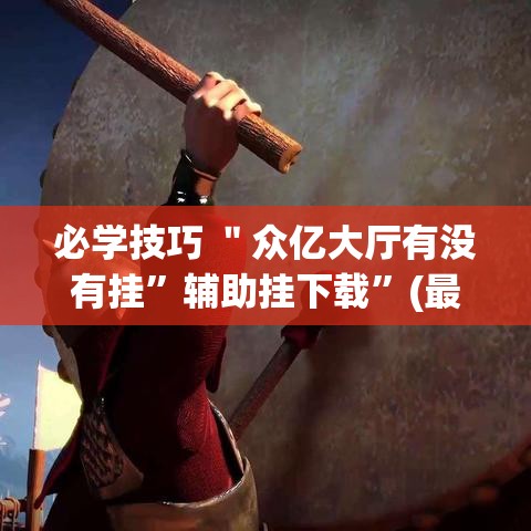 必学技巧 ＂众亿大厅有没有挂	”辅助挂下载”(最新开挂教程)