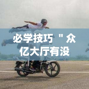 必学技巧 ＂众亿大厅有没有挂”辅助挂下载”(最新开挂教程)