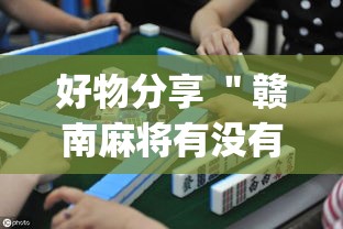 好物分享 ＂赣南麻将有没有挂	”(透视曝光猫腻)