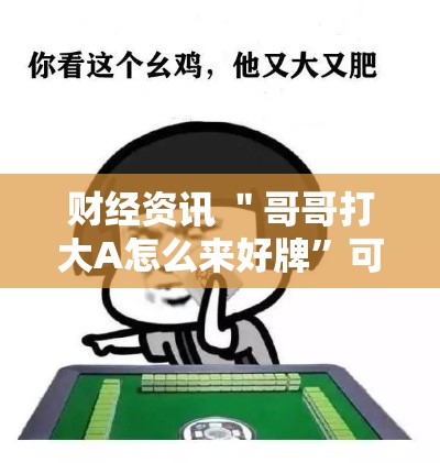 财经资讯 ＂哥哥打大A怎么来好牌	”可以开挂作弊