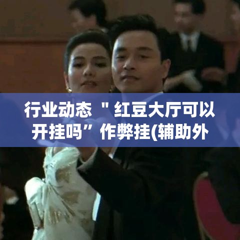 行业动态 ＂红豆大厅可以开挂吗”作弊挂(辅助外挂+教程)