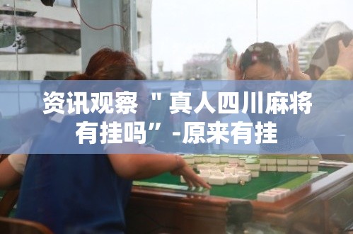 资讯观察 ＂真人四川麻将有挂吗	”-原来有挂