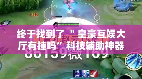 终于找到了 ＂皇豪互娱大厅有挂吗”科技辅助神器手机版教程